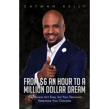 From $6 an Hour to a Million Dollar Dream: The Process Isn't Easy, but Your Decisions Determine Your Outcome
