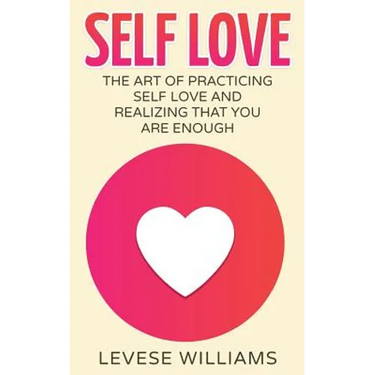 Self Love: The Art Of Practicing Self Love And Realizing That You Are Enough