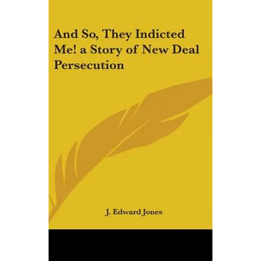 And So, They Indicted Me! a Story of New Deal Persecution