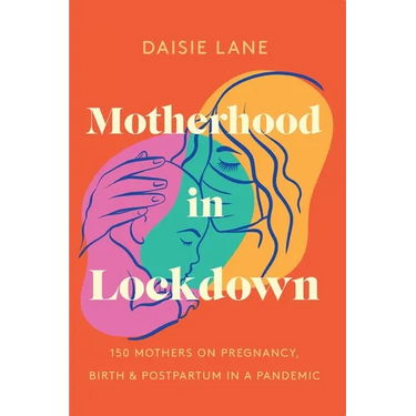 Motherhood in Lockdown: 150 mothers on pregnancy, birth and postpartum in a pandemic