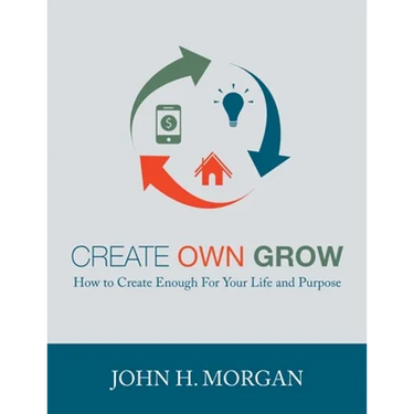 Create Own Grow: How to Create Enough for Your Life and Purpose