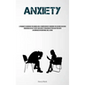 Anxiety: A Pragmatic Handbook For Women And A Comprehensive Handbook On Ceasing Excessive Pondering On Past Events And Anxiety Regarding Future Matter