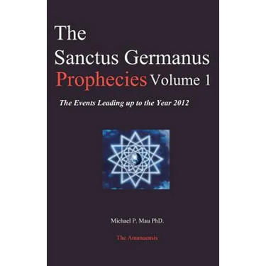 The Sanctus Germanus Prophecies Volume 1: The Events Leading up to the Year 2012