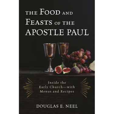 Food and Feasts of the Apostle Paul: Inside the Early Church-with Menus and Recipes