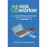 Two-Hour Upworker: Earn Extra Money on the Side with Online Freelancing in Just 2 Hours a Day