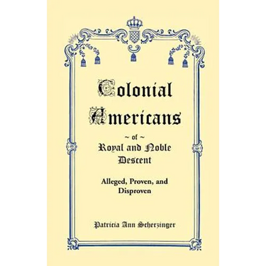 Colonial Americans of Royal and Noble Descent: Alleged, Proven, and Disproven
