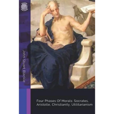 Four Phases Of Morals: Socrates, Aristotle, Christianity, Utilitarianism