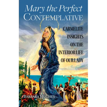 Mary the Perfect Contemplative: Carmelite Insights on the Interior Life of Our Lady