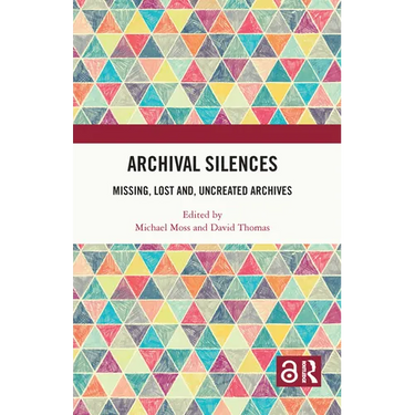 Archival Silences: Missing, Lost And, Uncreated Archives