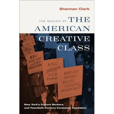The Making of the American Creative Class: New York's Culture Workers and Twentieth-Century Consumer Capitalism