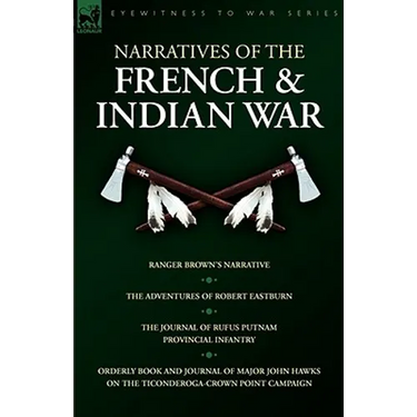 Narratives of the French & Indian War: Ranger Brown's Narrative, the Adventures of Robert Eastburn, the Journal of Rufus Putnam-Provincial Infantry &