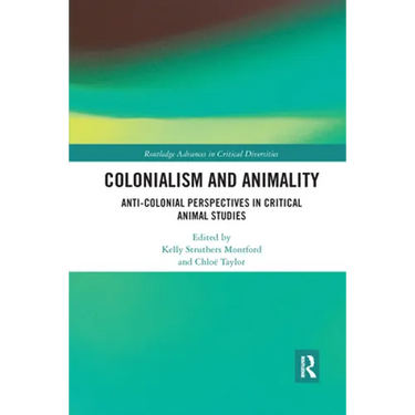 Colonialism and Animality: Anti-Colonial Perspectives in Critical Animal Studies