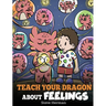 Teach Your Dragon About Feelings: A Story About Emotions and Feelings