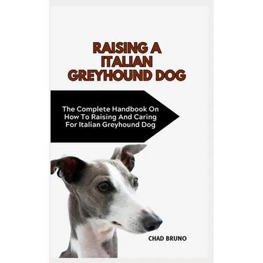 Italian Greyhound Dog: The Complete Handbook On How To Raising And Caring For Italian Greyhound Dog