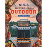 Ninja Electric Grill Outdoor Cookbook: Delicious BBQ, Beef Brisket, Grilled, Bake, Roast, Steaks With 115+ Recipes Ninja Electric Grill