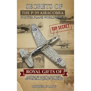 Secrets of the P-39 Aircobra Fighter Plane World War II: Royal Gifts of Lawrence Dale "Larry" Bell of the Bell Aircraft Company