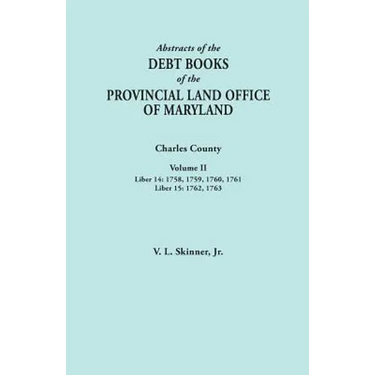 Abstracts of the Debt Books of the Provincial Land Office of Maryland. Charles County, Volume II: Liber 14: 1758, 1759, 1760, 1761; Liber 15: 1762, 17