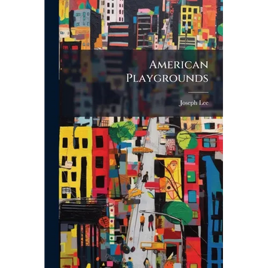 American Playgrounds: Their Construction, Equipment, Maintenance and Utility