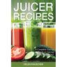 Juicer Recipes: A Complete Juicing Guide on Juicing and the Juicing Diet