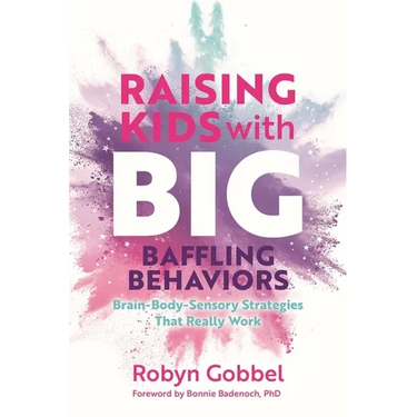 Raising Kids with Big, Baffling Behaviors: Brain-Body-Sensory Strategies That Really Work