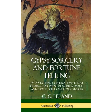 Gypsy Sorcery and Fortune Telling: Incantations, Conjurations, Lucky Charms, Specimens of Medical Magic Anecdotes, Spells and Folk Stories (Hardcover)
