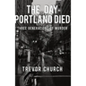 The Day Portland Died: Three Generations of Murder