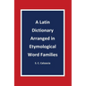 A Latin Dictionary Arranged in Etymological Word Families