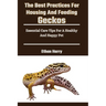 The Best Practices For Housing And Feeding Geckos: Essential Care Tips For A Healthy And Happy Pet