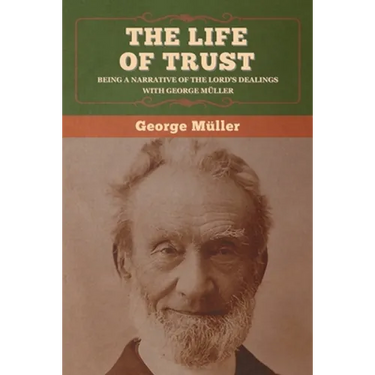 The Life of Trust: Being a Narrative of the Lord's Dealings with George Müller