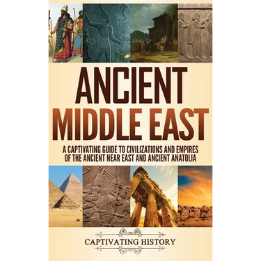 Ancient Middle East: A Captivating Guide to Civilizations and Empires of the Ancient Near East and Ancient Anatolia