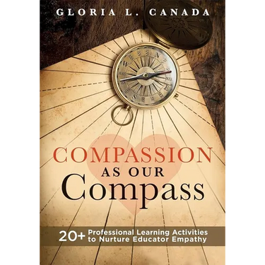 Compassion as Our Compass: 20+ Professional Learning Activities to Nurture Educator Empathy (the Supportive, Empathy-Building Guide That Brings Compas