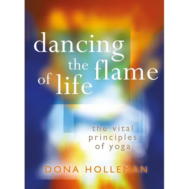 Dancing the Flame of Life: The Vital Principles of Yoga