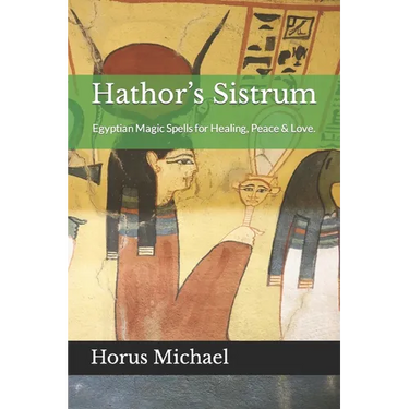 Hathor's Sistrum: Egyptian Magic Spells for Healing, Peace & Love.
