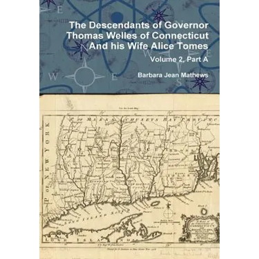 The Descendants of Governor Thomas Welles of Connecticut and his Wife Alice Tomes, Volume 2, Part A