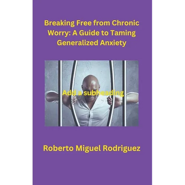 Breaking Free from Chronic Worry: A Guide to Taming Generalized Anxiety