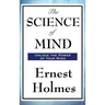 The Science of Mind: A Classic Work of New Thought Spiritual Philosophy