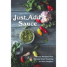 Just Add Sauce: Sauce Recipes that Elevate Your Cooking to New Heights
