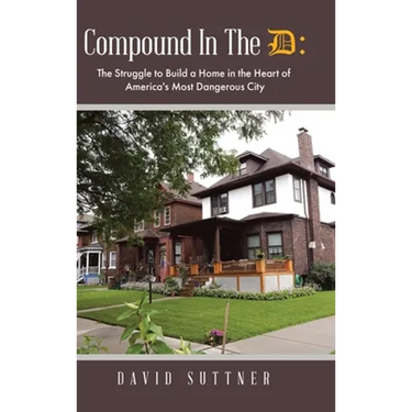 Compound In The D: The Struggle to Build a Home in the Heart of America's Most Dangerous City