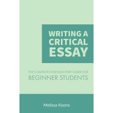 Writing a Critical Essay: The Complete Introductory Guide to Writing a Critical Essay for Beginner Students