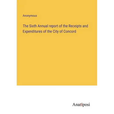 The Sixth Annual report of the Receipts and Expenditures of the City of Concord
