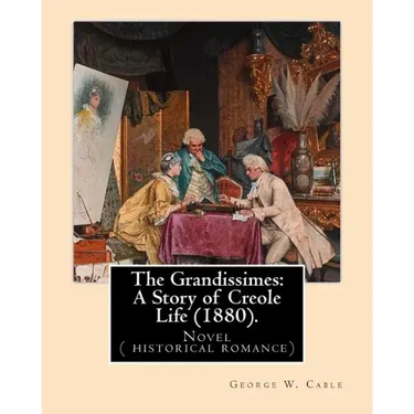 The Grandissimes: A Story of Creole Life (1880). By: George W. Cable: Novel ( historical romance)