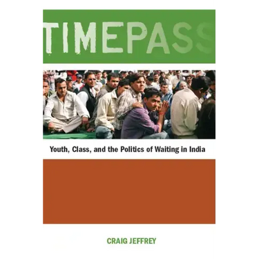 Timepass: Youth, Class, and the Politics of Waiting in India