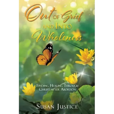 Out of Grief and Into Wholeness: Finding Healing Through Christ after Abortion