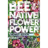 Bee Native! Flower Power: An Easy Guide to Choosing Native Flowers for your Garden to Help Pollinators.