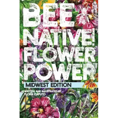Bee Native! Flower Power: An Easy Guide to Choosing Native Flowers for your Garden to Help Pollinators.