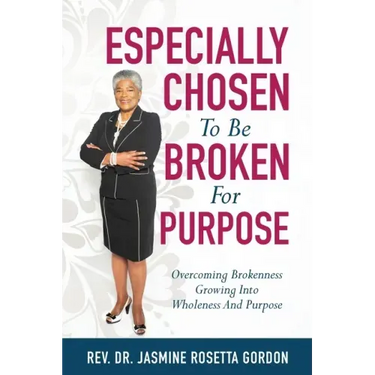 ESPECIALLY CHOSEN To Be BROKEN For PURPOSE: : Overcoming Brokenness Growing Into Wholeness And Purpose