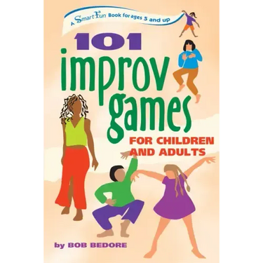 101 Improv Games for Children and Adults: A Smart Fun Book for Ages 5 and Up