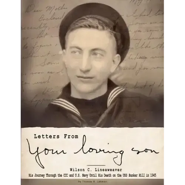 Letters From Your Loving Son: Wilson C. Lineaweaver - His Journey Through the CCC and U.S. Navy To His Death on the USS Bunker Hill in 1945