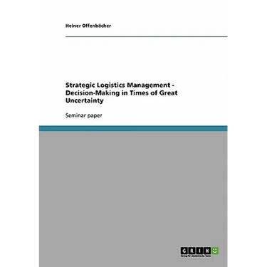 Strategic Logistics Management - Decision-Making in Times of Great Uncertainty