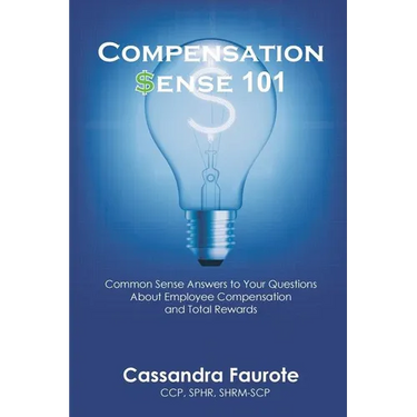 Compensation Sense 101: Common Sense Answers to Your Questions About Employee Compensation and Total Rewards